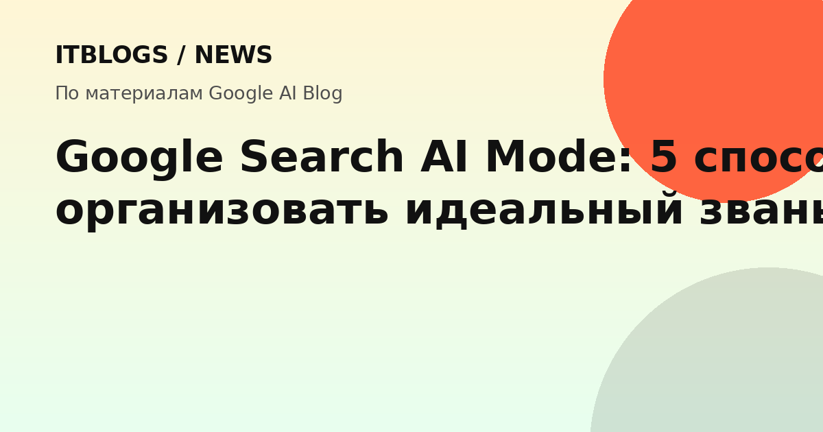 Google Search AI Mode помогает планировать званый ужин: визуализация сервировки, меню, напитки и плейлисты.