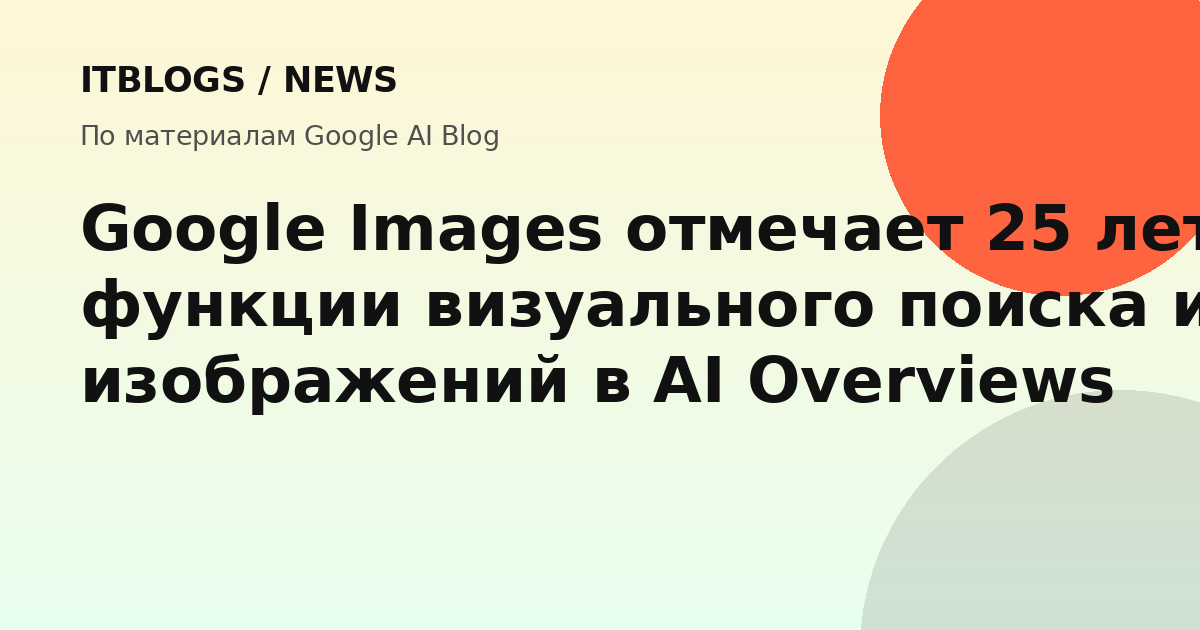 Google Images 25 лет — новые функции визуального поиска и генерация изображений